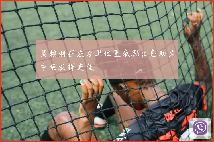 奥赖利在左后卫位置表现出色助力中场发挥更佳