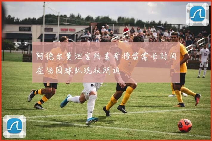 阿德尔曼坦言约基奇穆雷需长时间在场因球队现状所迫
