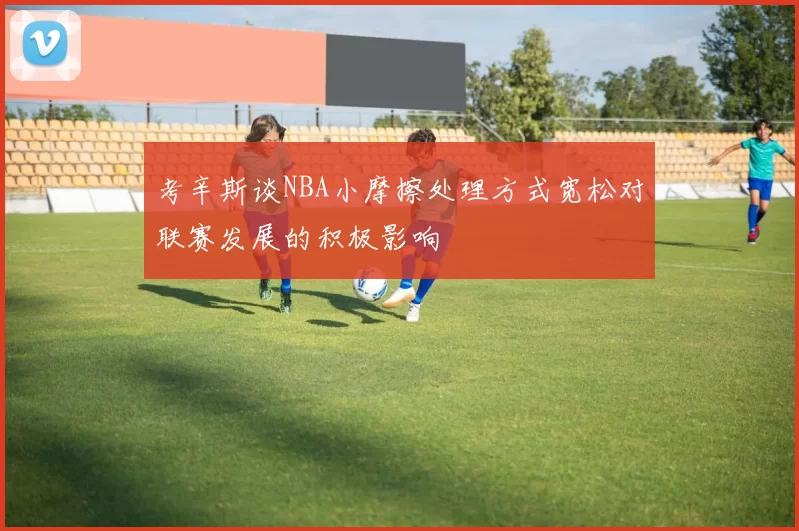 考辛斯谈NBA小摩擦处理方式宽松对联赛发展的积极影响