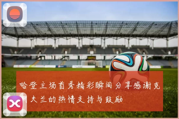 哈登主场首秀精彩瞬间分享感谢克利夫兰的热情支持与鼓励