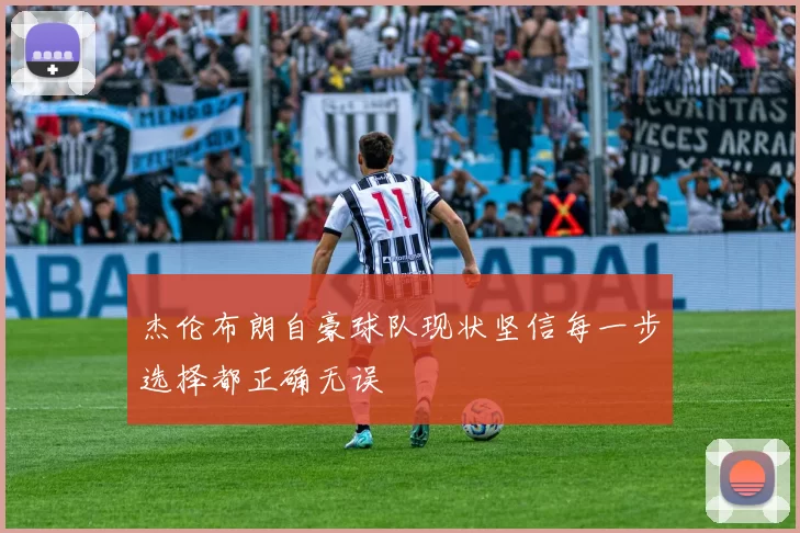 杰伦布朗自豪球队现状坚信每一步选择都正确无误