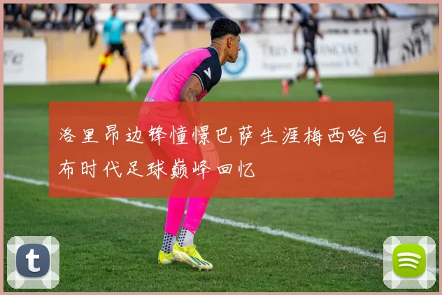 洛里昂边锋憧憬巴萨生涯梅西哈白布时代足球巅峰回忆