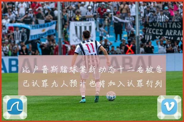 比卢普斯赌球案新动态十二名被告已认罪九人预计也将加入认罪行列