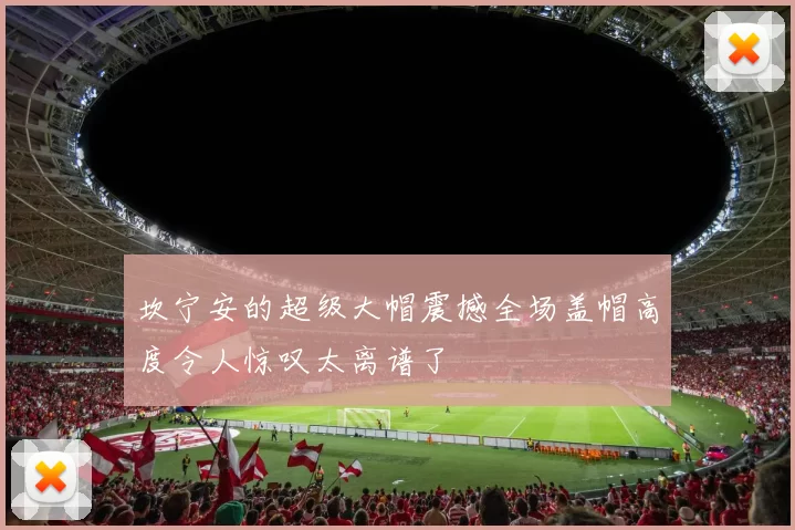 坎宁安的超级大帽震撼全场盖帽高度令人惊叹太离谱了